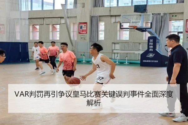 VAR判罚再引争议皇马比赛关键误判事件全面深度解析