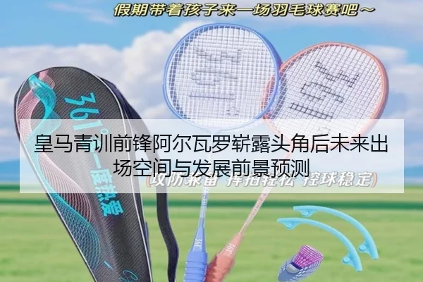 皇马青训前锋阿尔瓦罗崭露头角后未来出场空间与发展前景预测
