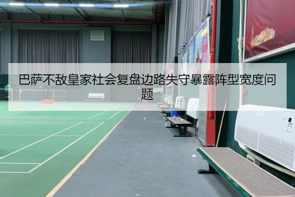 巴萨不敌皇家社会复盘边路失守暴露阵型宽度问题
