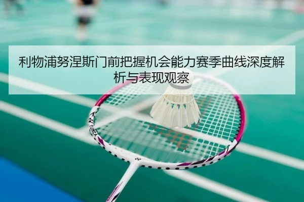 利物浦努涅斯门前把握机会能力赛季曲线深度解析与表现观察