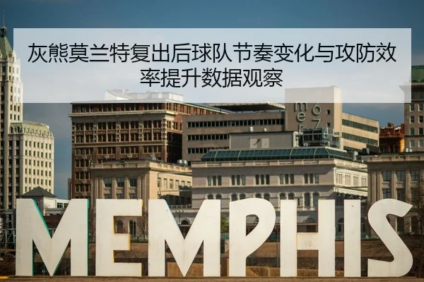 灰熊莫兰特复出后球队节奏变化与攻防效率提升数据观察