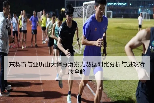 东契奇与亚历山大得分爆发力数据对比分析与进攻特质全解