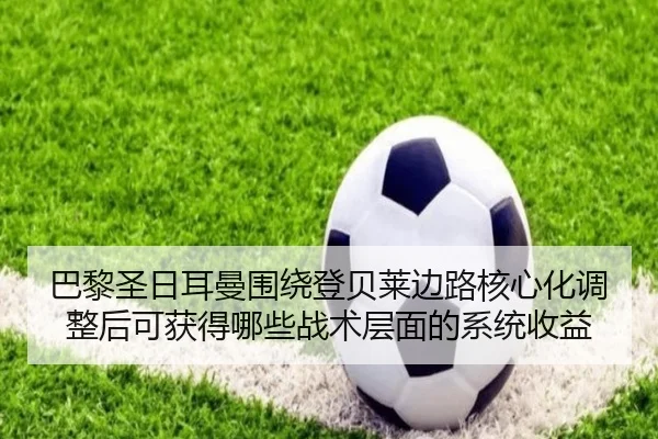巴黎圣日耳曼围绕登贝莱边路核心化调整后可获得哪些战术层面的系统收益