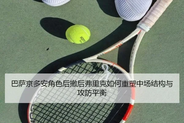 巴萨京多安角色后撤后弗里克如何重塑中场结构与攻防平衡