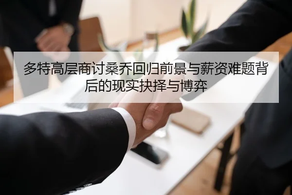 多特高层商讨桑乔回归前景与薪资难题背后的现实抉择与博弈