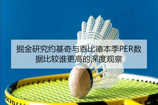 掘金研究约基奇与恩比德本季PER数据比较谁更高的深度观察