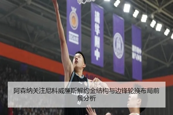 阿森纳关注尼科威廉斯解约金结构与边锋轮换布局前景分析