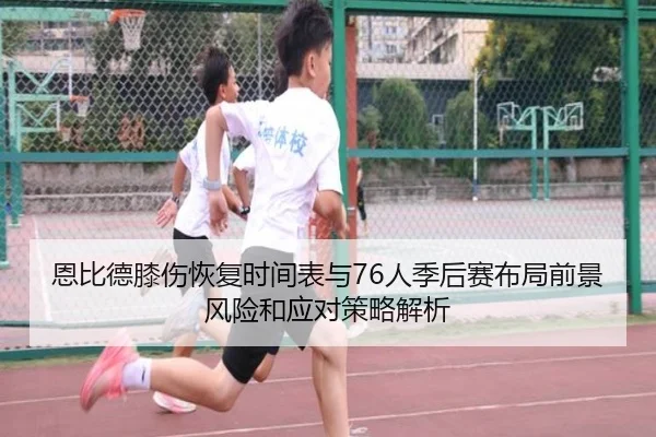 恩比德膝伤恢复时间表与76人季后赛布局前景风险和应对策略解析