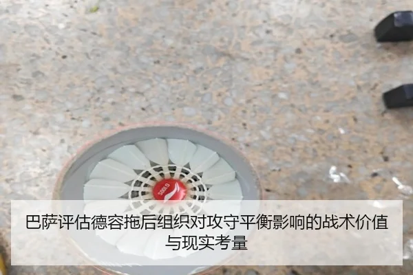 巴萨评估德容拖后组织对攻守平衡影响的战术价值与现实考量