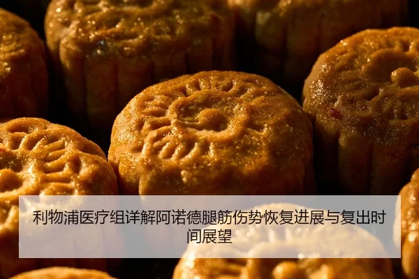 利物浦医疗组详解阿诺德腿筋伤势恢复进展与复出时间展望