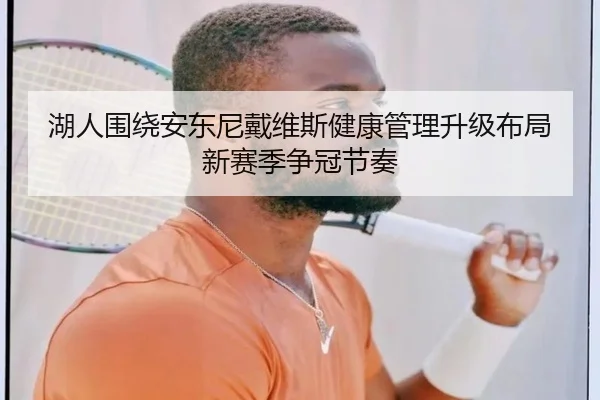 湖人围绕安东尼戴维斯健康管理升级布局新赛季争冠节奏
