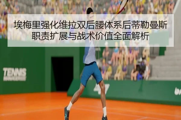 埃梅里强化维拉双后腰体系后蒂勒曼斯职责扩展与战术价值全面解析