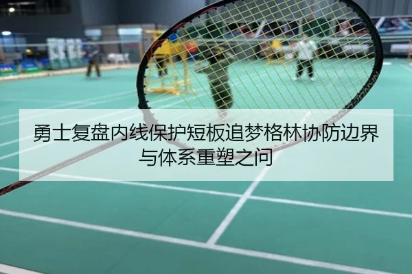 勇士复盘内线保护短板追梦格林协防边界与体系重塑之问