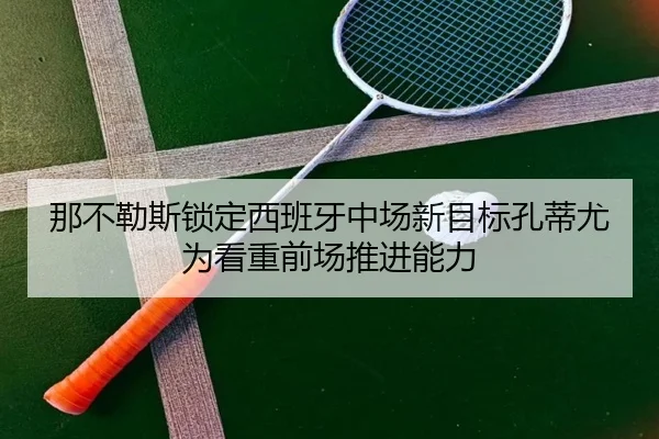 那不勒斯锁定西班牙中场新目标孔蒂尤为看重前场推进能力
